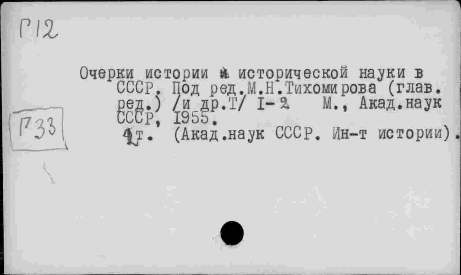 ﻿vu
рзі
Очерки истории il исторической науки в СССР. Под р ед. М.Н. Тихомирова (глав.
geg.)	М’* Акад,на*Ук
4т.’ (Акад.наук СССР. Ин-т истории).